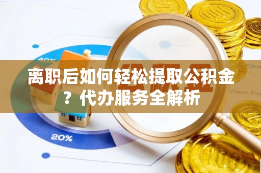 石林离职后如何轻松提取公积金？代办服务全解析