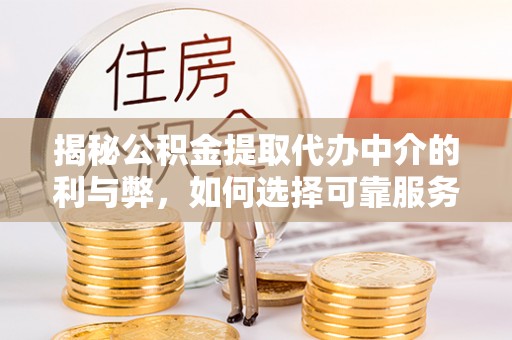 石林揭秘公积金提取代办中介的利与弊，如何选择可靠服务？