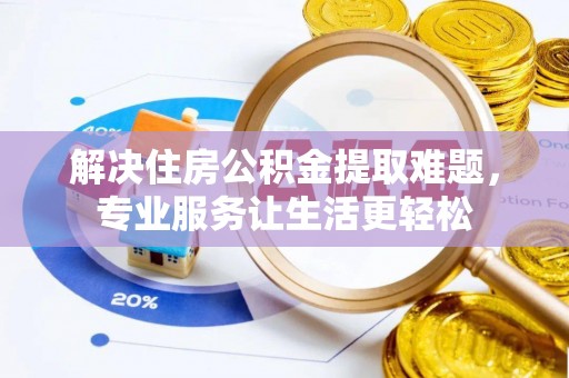 石林解决住房公积金提取难题，专业服务让生活更轻松