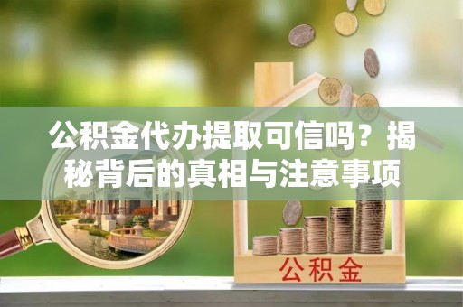 石林公积金代办提取可信吗？揭秘背后的真相与注意事项