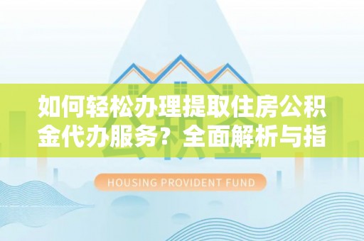 石林如何轻松办理提取住房公积金代办服务？全面解析与指南