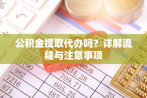 石林公积金提取代办吗？详解流程与注意事项