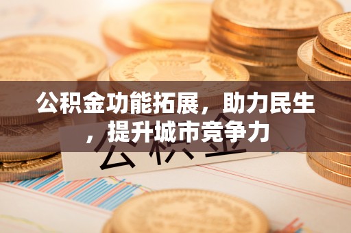 石林公积金功能拓展，助力民生，提升城市竞争力