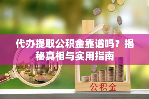 石林代办提取公积金靠谱吗？揭秘真相与实用指南