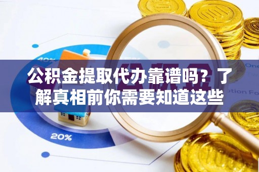 石林公积金提取代办靠谱吗？了解真相前你需要知道这些