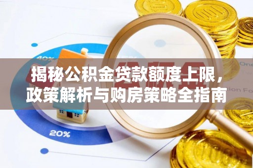 石林揭秘公积金贷款额度上限，政策解析与购房策略全指南