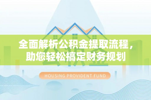 石林全面解析公积金提取流程，助您轻松搞定财务规划