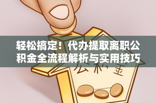 石林轻松搞定！代办提取离职公积金全流程解析与实用技巧