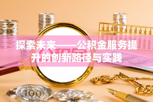 石林探索未来——公积金服务提升的创新路径与实践