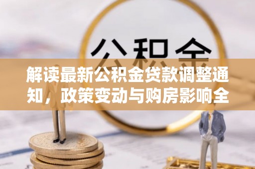 石林解读最新公积金贷款调整通知，政策变动与购房影响全解析