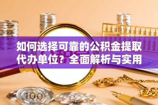 石林如何选择可靠的公积金提取代办单位？全面解析与实用指南