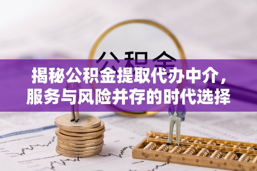 石林揭秘公积金提取代办中介，服务与风险并存的时代选择