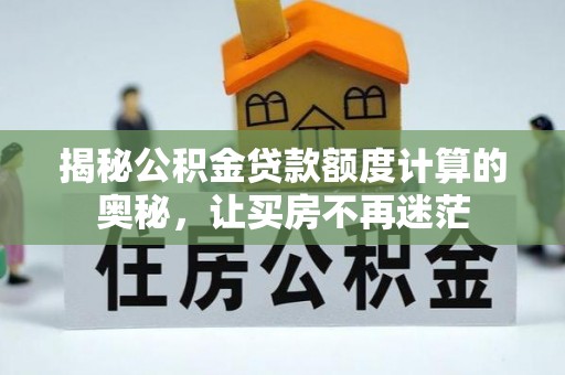 石林揭秘公积金贷款额度计算的奥秘，让买房不再迷茫