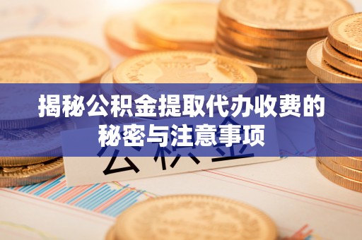 石林揭秘公积金提取代办收费的秘密与注意事项