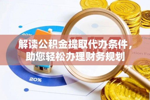 石林解读公积金提取代办条件，助您轻松办理财务规划