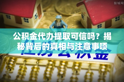石林公积金代办提取可信吗？揭秘背后的真相与注意事项