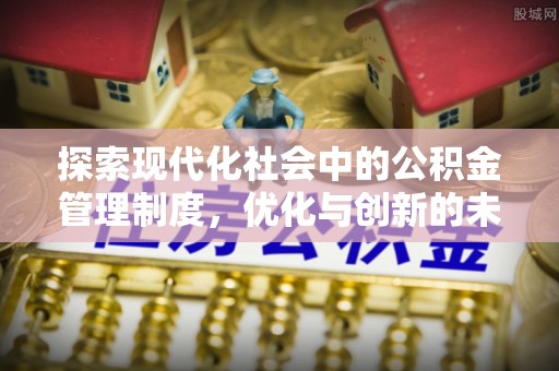 石林探索现代化社会中的公积金管理制度，优化与创新的未来方向
