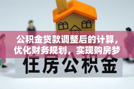 石林公积金贷款调整后的计算，优化财务规划，实现购房梦想