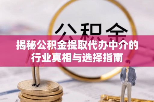 石林揭秘公积金提取代办中介的行业真相与选择指南