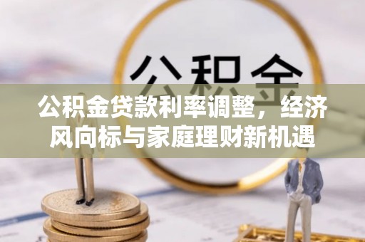 石林公积金贷款利率调整，经济风向标与家庭理财新机遇