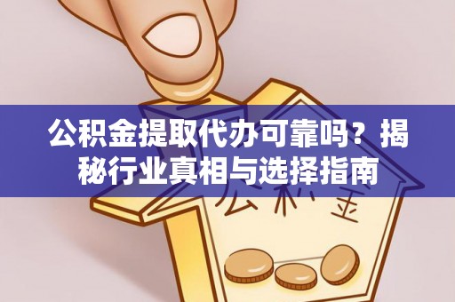石林公积金提取代办可靠吗？揭秘行业真相与选择指南