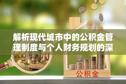 石林解析现代城市中的公积金管理制度与个人财务规划的深度关联