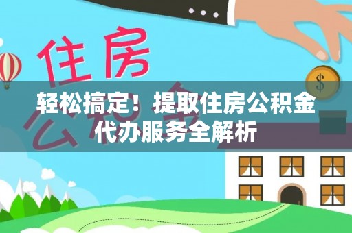石林轻松搞定！提取住房公积金代办服务全解析