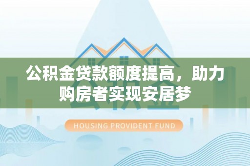 石林公积金贷款额度提高，助力购房者实现安居梦