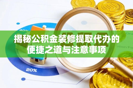 石林揭秘公积金装修提取代办的便捷之道与注意事项