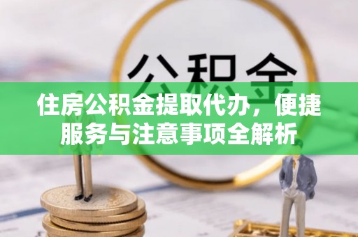 石林住房公积金提取代办，便捷服务与注意事项全解析