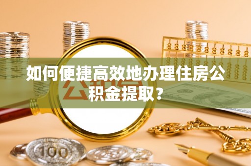 石林如何便捷高效地办理住房公积金提取？