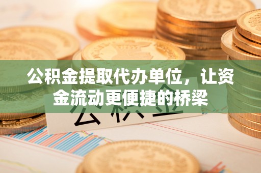 石林公积金提取代办单位，让资金流动更便捷的桥梁